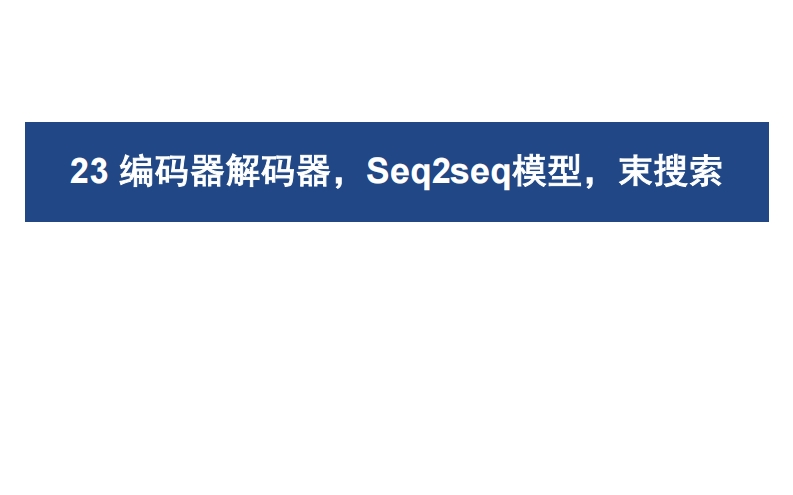 23编码器解码器，Seq2seq模型，束搜索